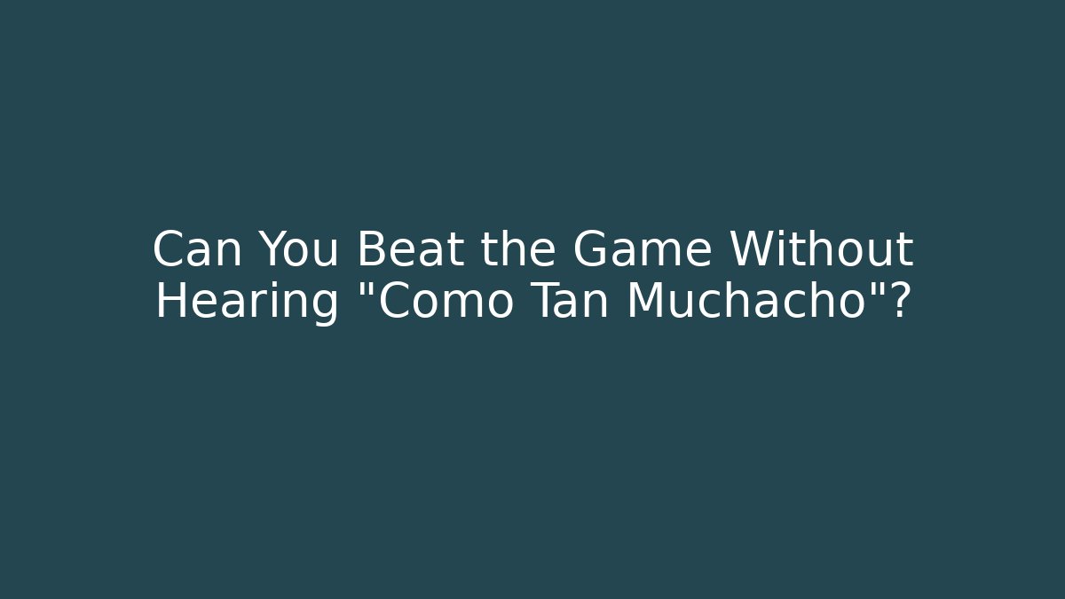 Can You Beat the Game Without Hearing "Como Tan Muchacho"?
