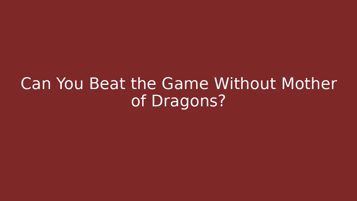 Can You Beat the Game Without Mother of Dragons?