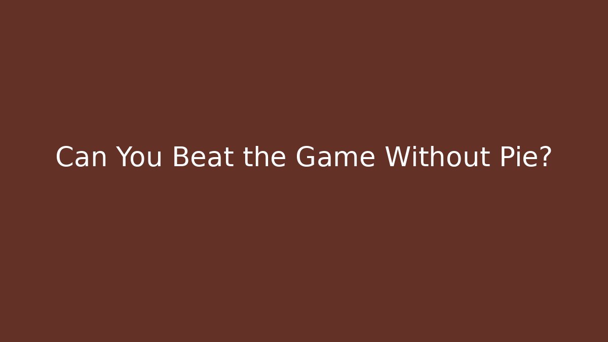 Can You Beat the Game Without Pie? - Create More Assets