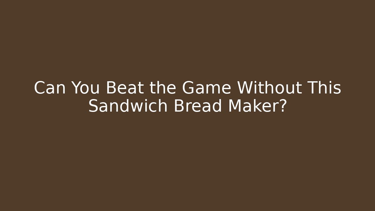 Can You Beat the Game Without This Sandwich Bread Maker? - Create More Assets