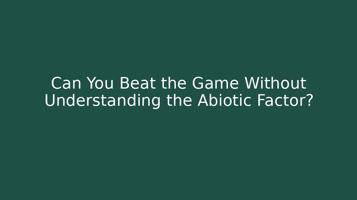 Can You Beat the Game Without Understanding the Abiotic Factor? - Create More Assets