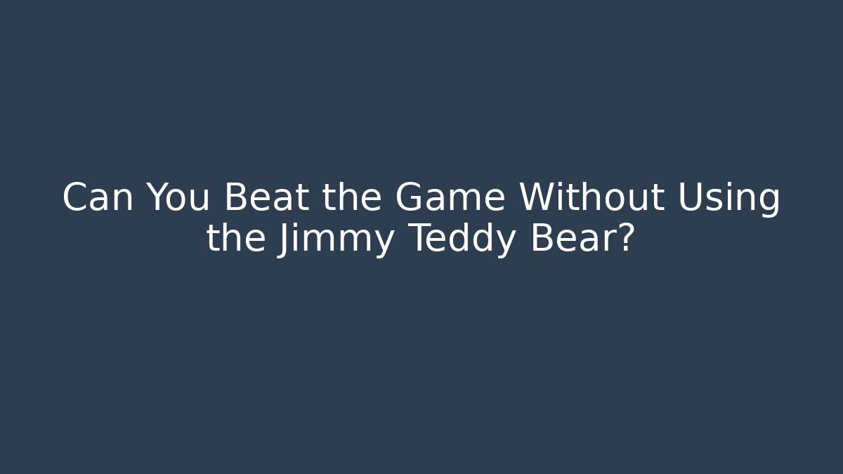 Can You Beat the Game Without Using the Jimmy Teddy Bear?