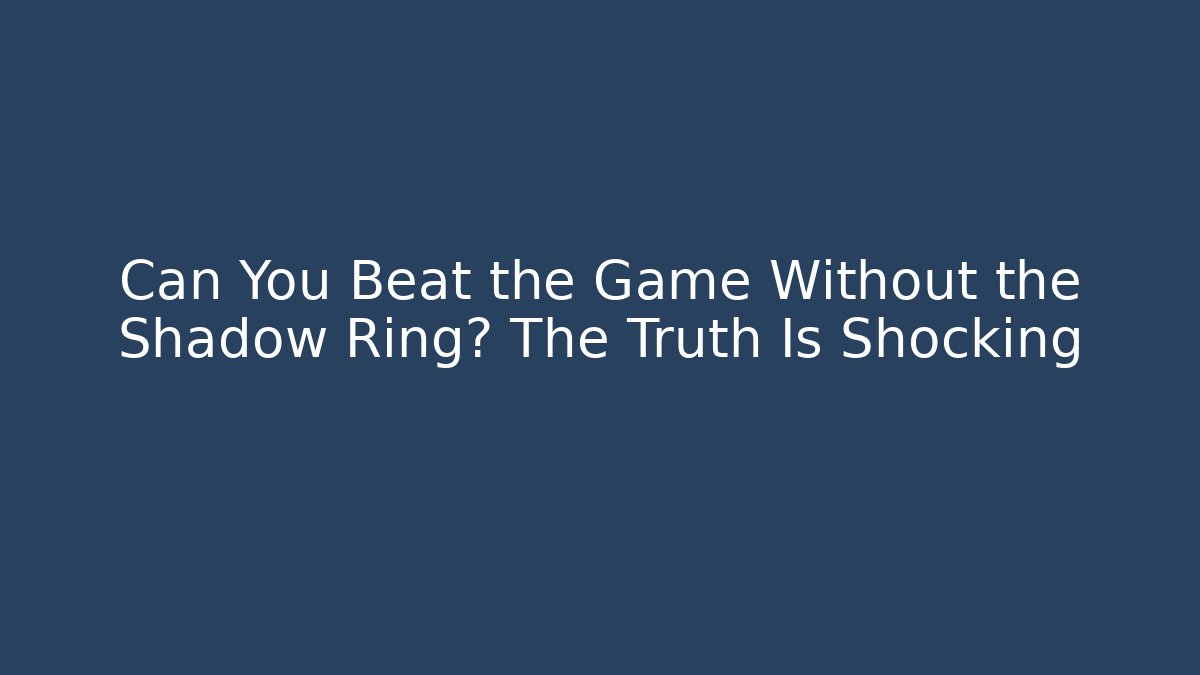 Can You Beat the Game Without the Shadow Ring? The Truth Is Shocking
