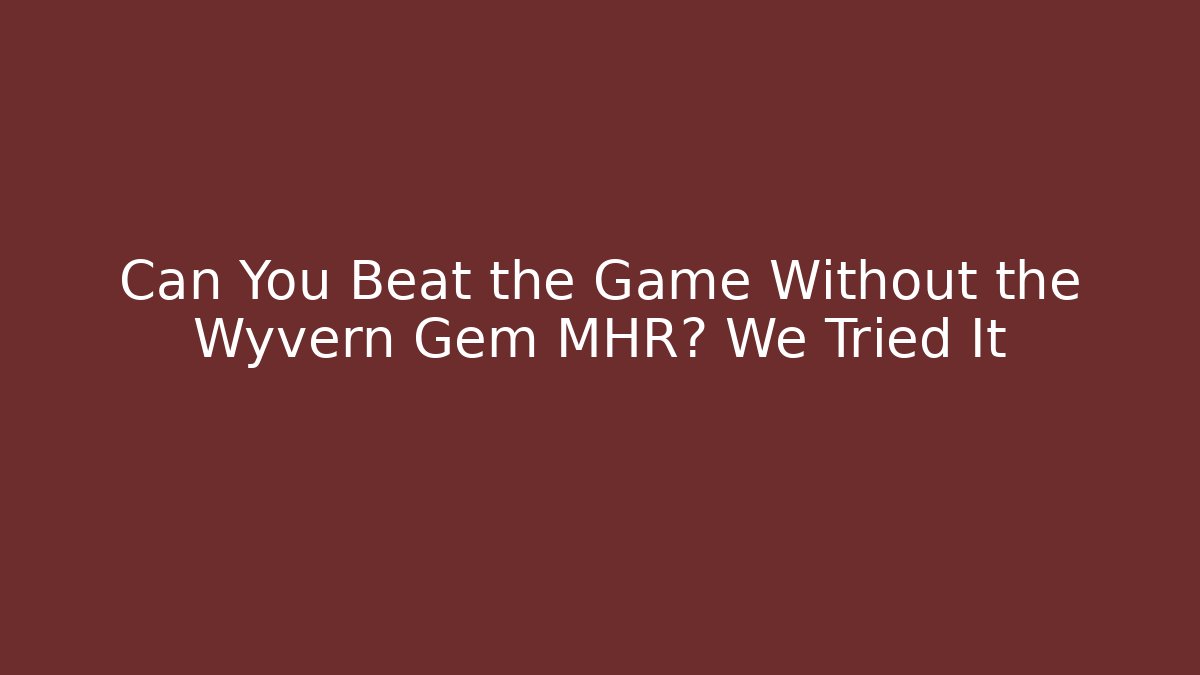 Can You Beat the Game Without the Wyvern Gem MHR? We Tried It