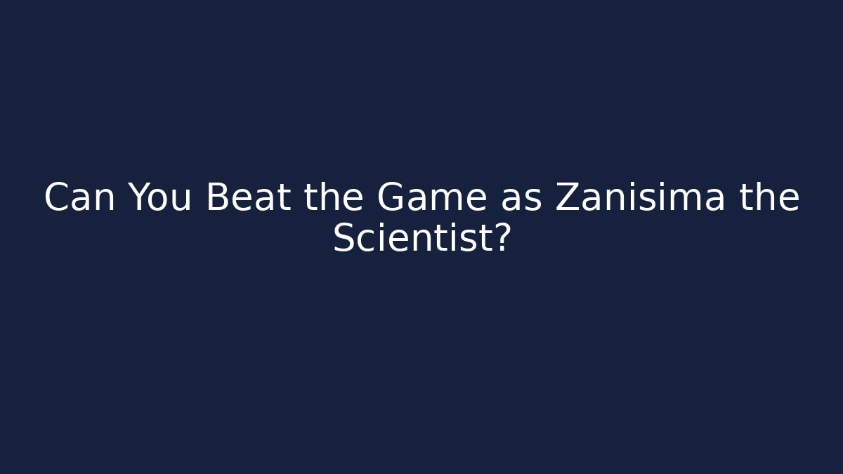 Can You Beat the Game as Zanisima the Scientist?