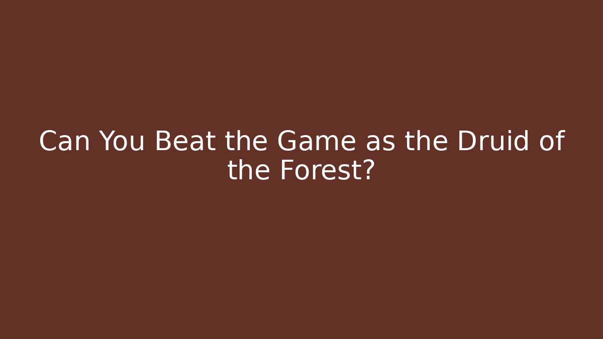 Can You Beat the Game as the Druid of the Forest?