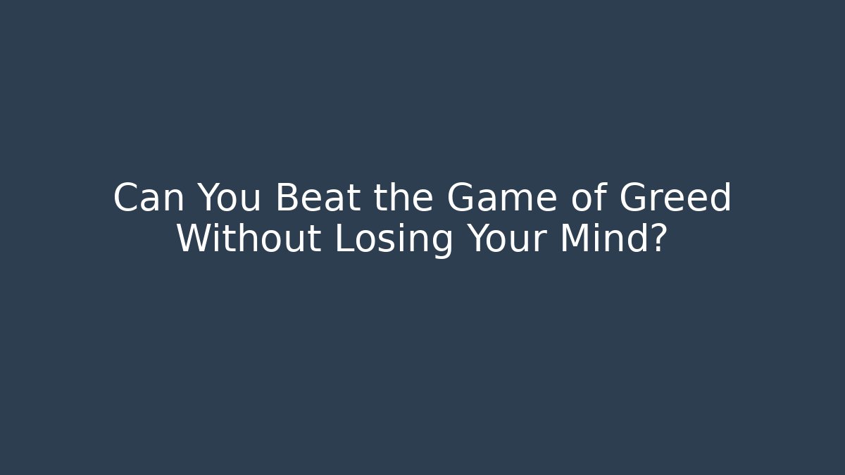 Can You Beat the Game of Greed Without Losing Your Mind?