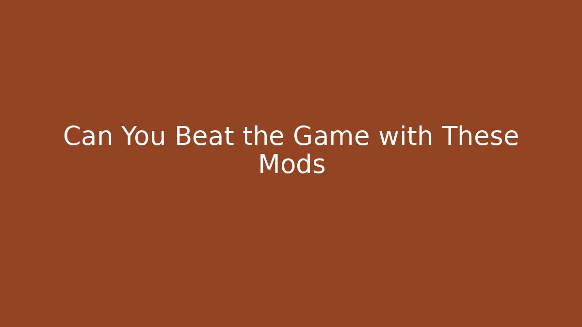 Can You Beat the Game with These Mods