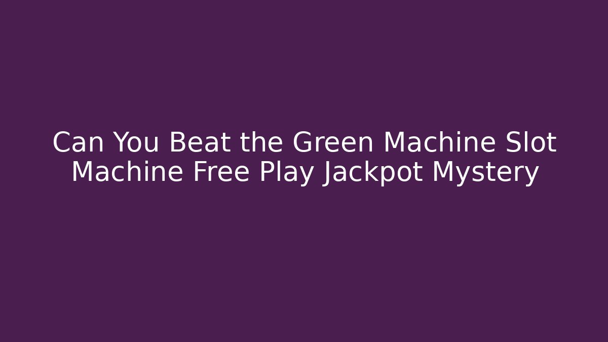 Can You Beat the Green Machine Slot Machine Free Play Jackpot Mystery