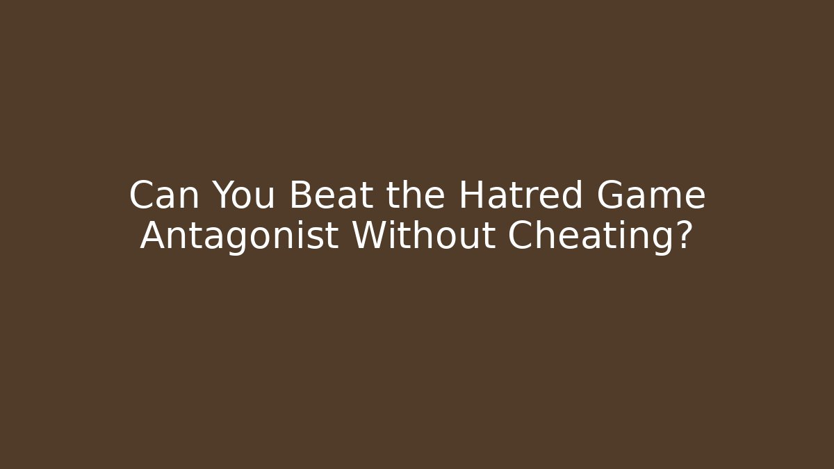 Can You Beat the Hatred Game Antagonist Without Cheating?