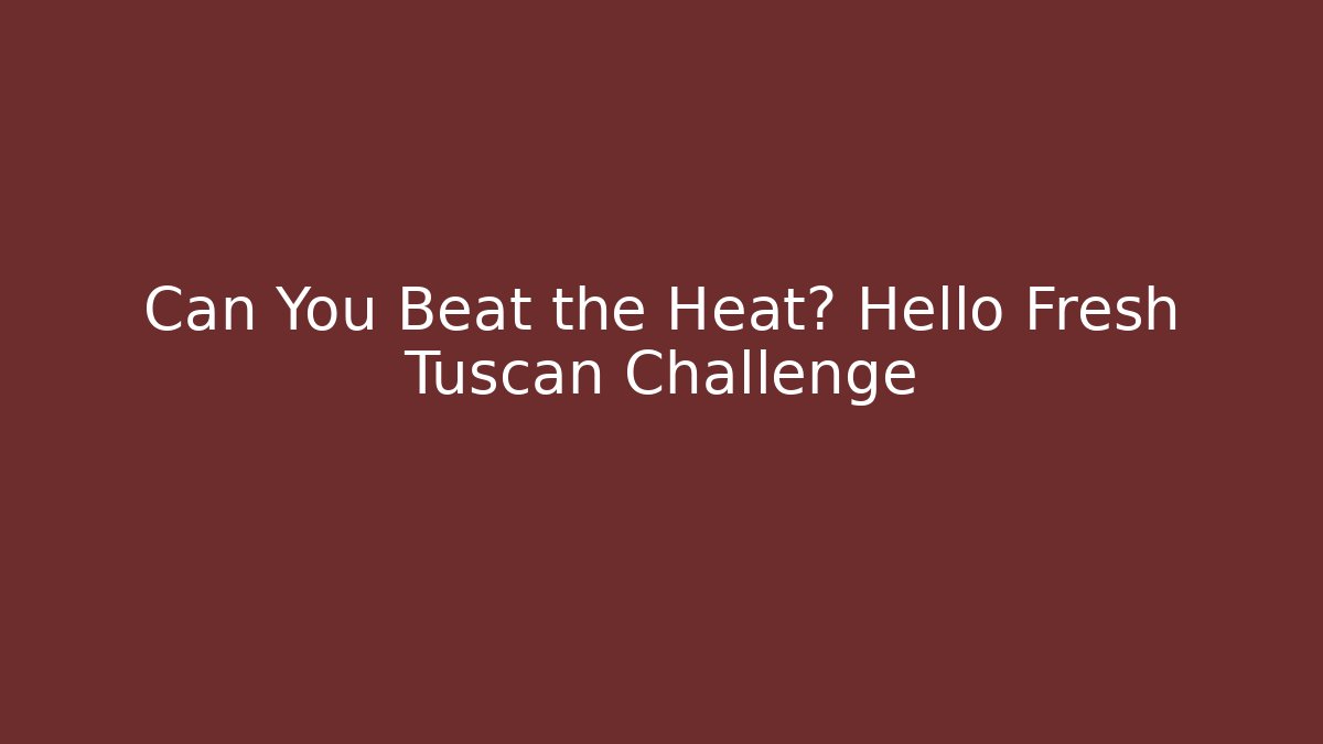 Can You Beat the Heat? Hello Fresh Tuscan Challenge