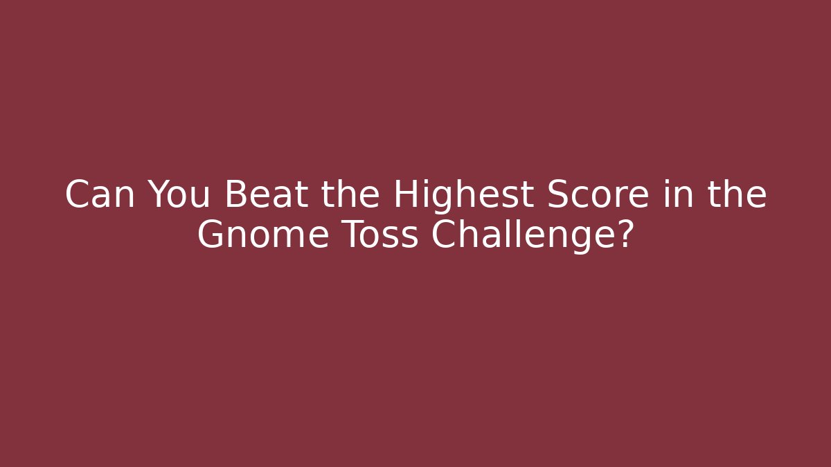 Can You Beat the Highest Score in the Gnome Toss Challenge?