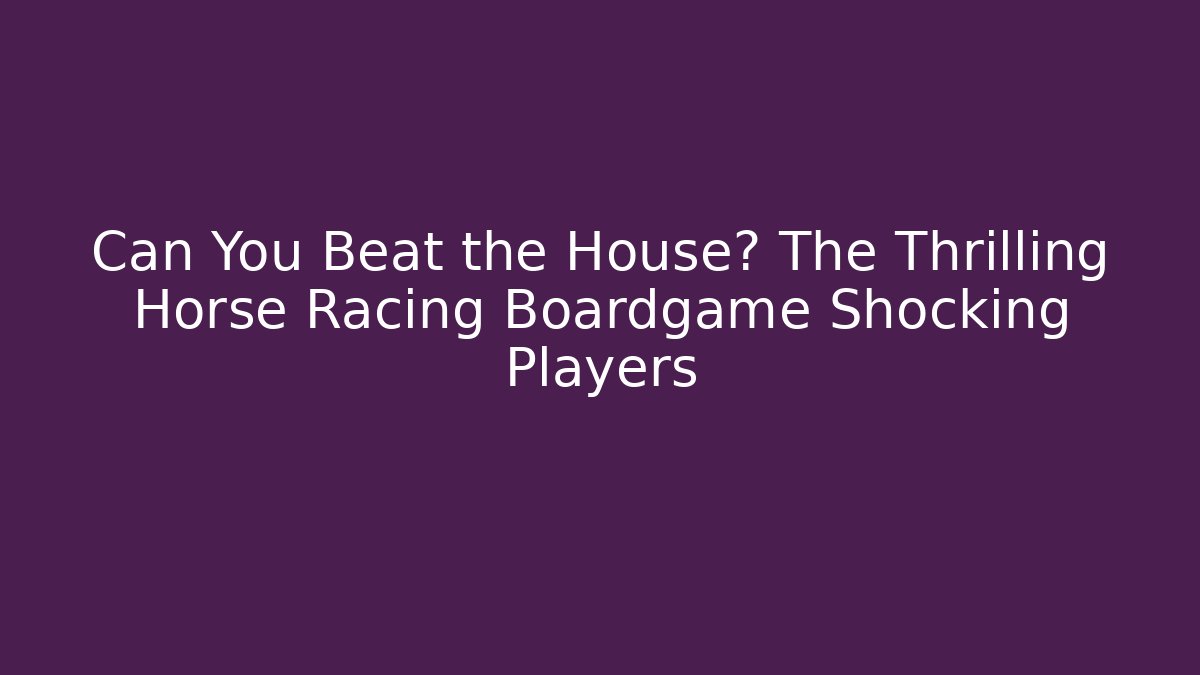 Can You Beat the House? The Thrilling Horse Racing Boardgame Shocking Players