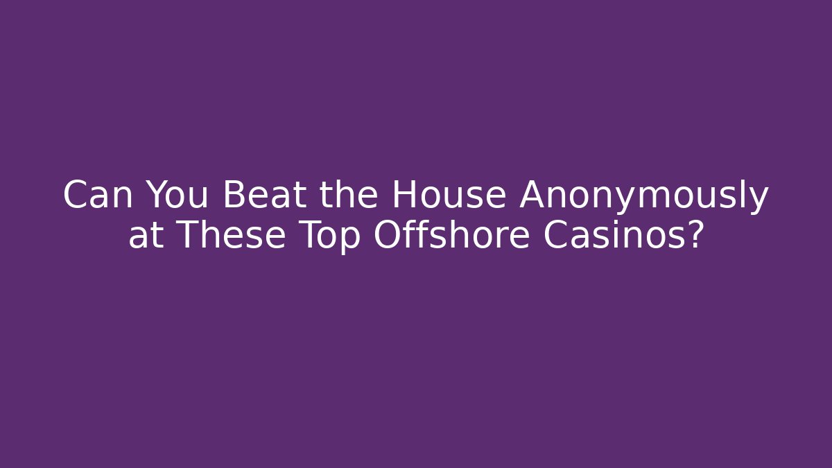 Can You Beat the House Anonymously at These Top Offshore Casinos?