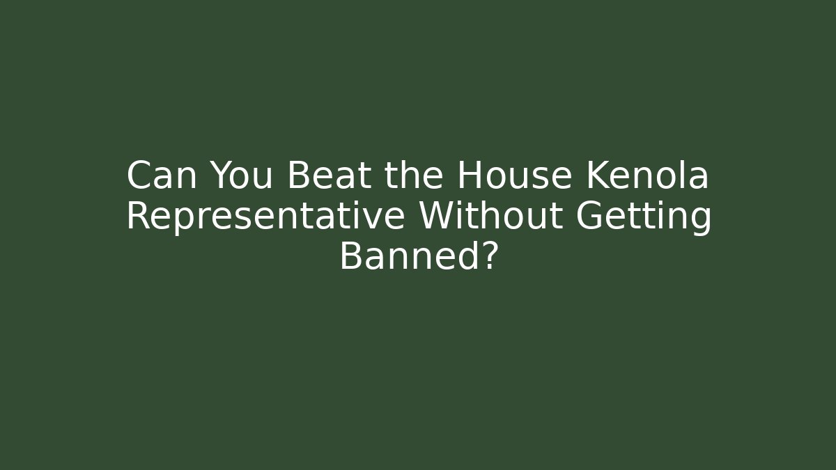 Can You Beat the House Kenola Representative Without Getting Banned?