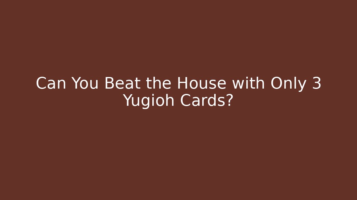 Can You Beat the House with Only 3 Yugioh Cards?