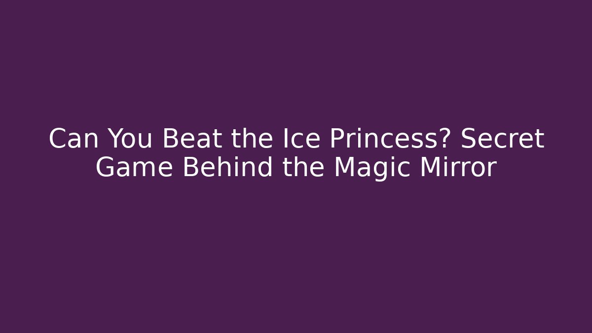 Can You Beat the Ice Princess? Secret Game Behind the Magic Mirror