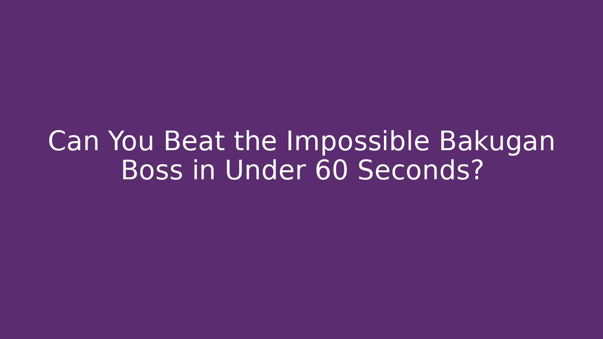 Can You Beat the Impossible Bakugan Boss in Under 60 Seconds?