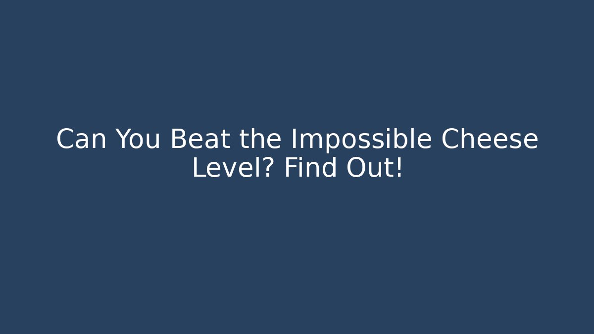Can You Beat the Impossible Cheese Level? Find Out!