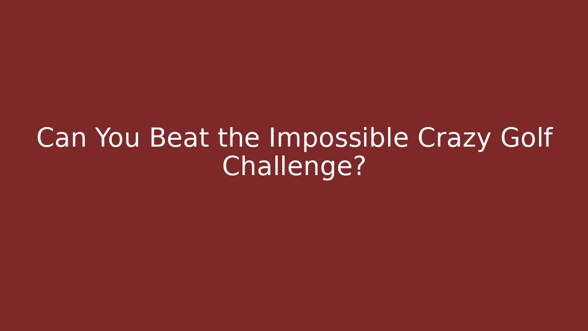 Can You Beat the Impossible Crazy Golf Challenge?