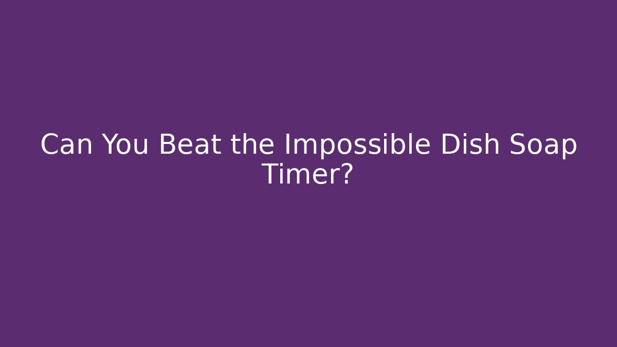 Can You Beat the Impossible Dish Soap Timer?