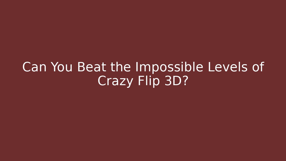 Can You Beat the Impossible Levels of Crazy Flip 3D?