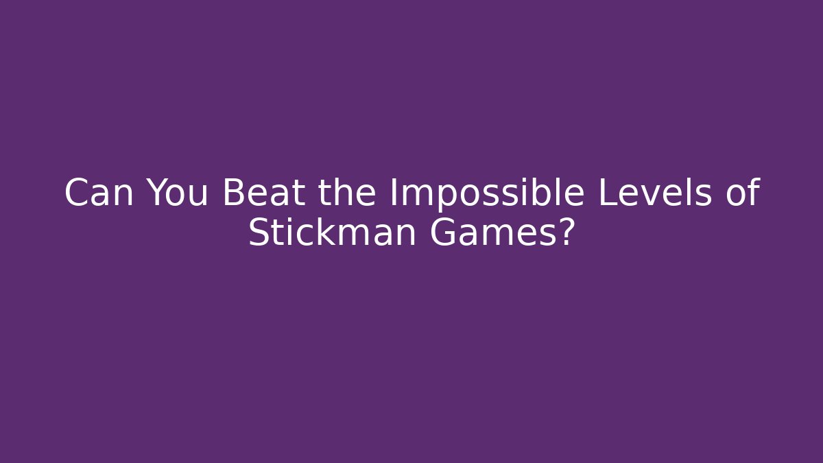 Can You Beat the Impossible Levels of Stickman Games?