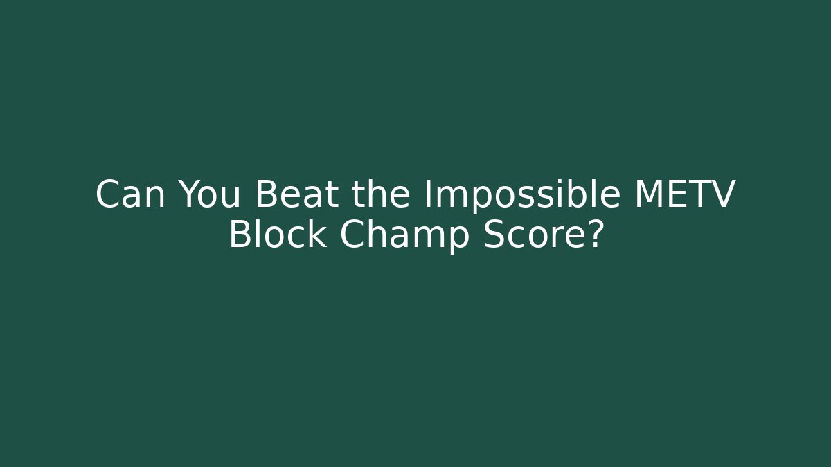 Can You Beat the Impossible METV Block Champ Score?