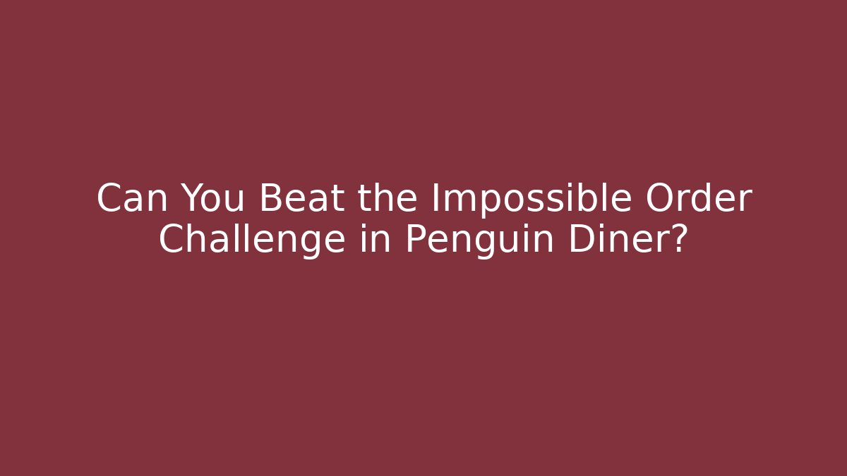 Can You Beat the Impossible Order Challenge in Penguin Diner?