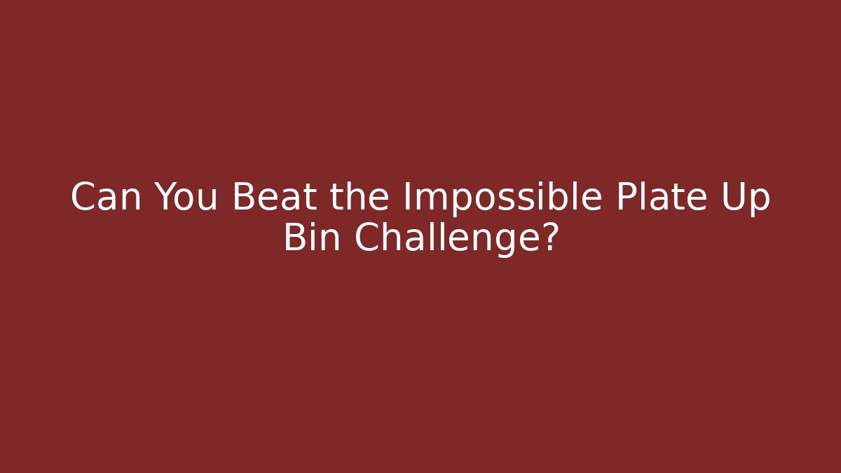 Can You Beat the Impossible Plate Up Bin Challenge?