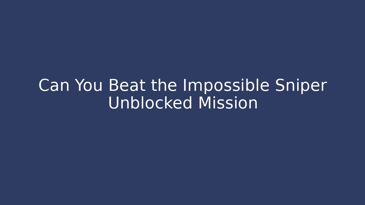 Can You Beat the Impossible Sniper Unblocked Mission