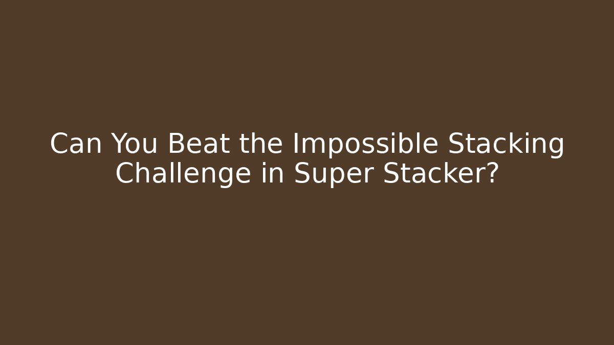 Can You Beat the Impossible Stacking Challenge in Super Stacker?