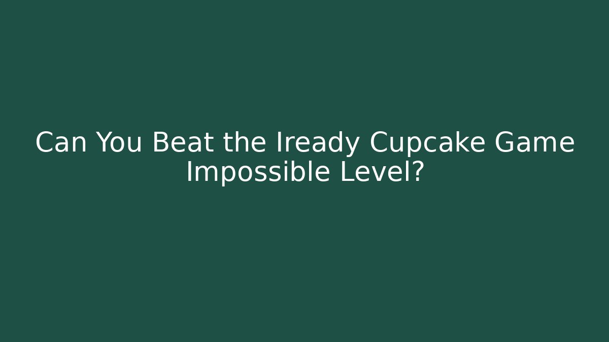 Can You Beat the Iready Cupcake Game Impossible Level? - Create More Assets