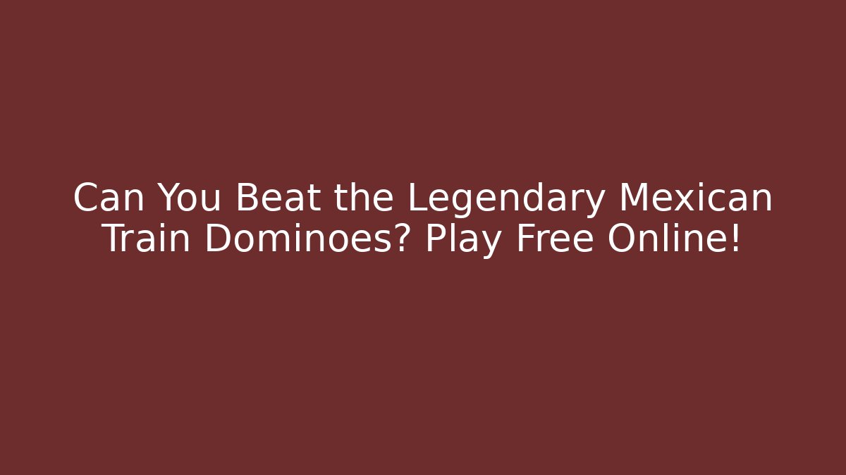 Can You Beat the Legendary Mexican Train Dominoes? Play Free Online!