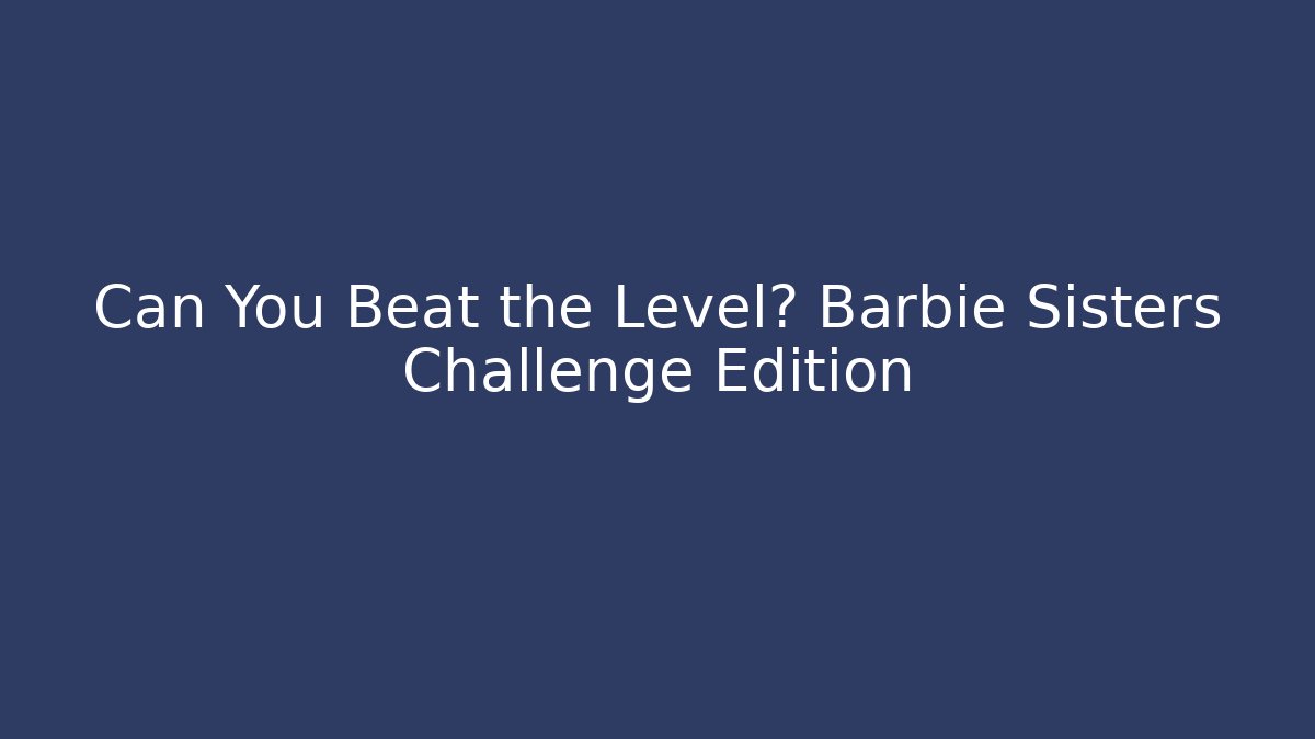 Can You Beat the Level? Barbie Sisters Challenge Edition