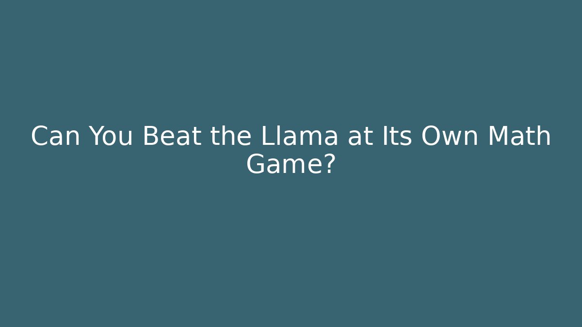 Can You Beat the Llama at Its Own Math Game?