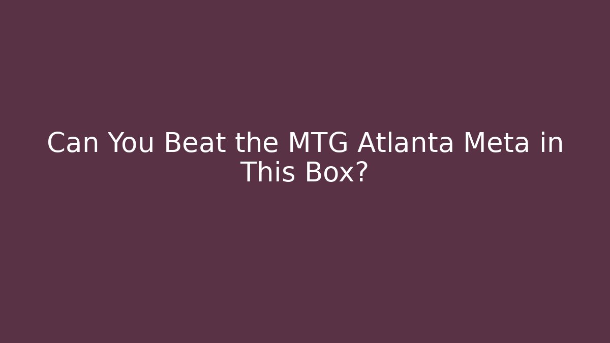 Can You Beat the MTG Atlanta Meta in This Box?