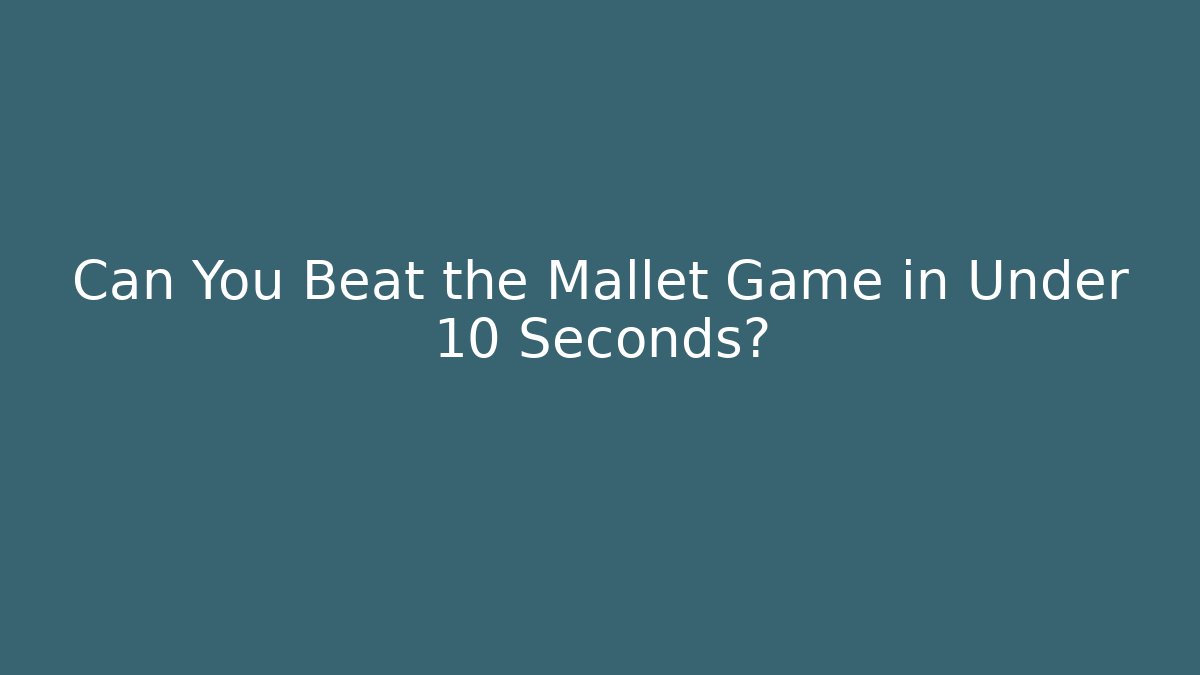 Can You Beat the Mallet Game in Under 10 Seconds?