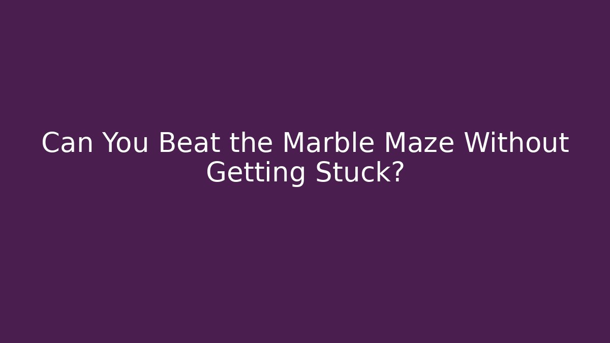 Can You Beat the Marble Maze Without Getting Stuck?