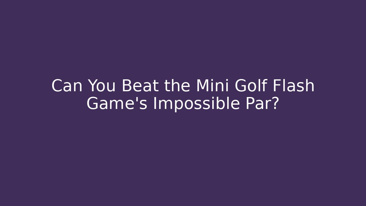 Can You Beat the Mini Golf Flash Game's Impossible Par?