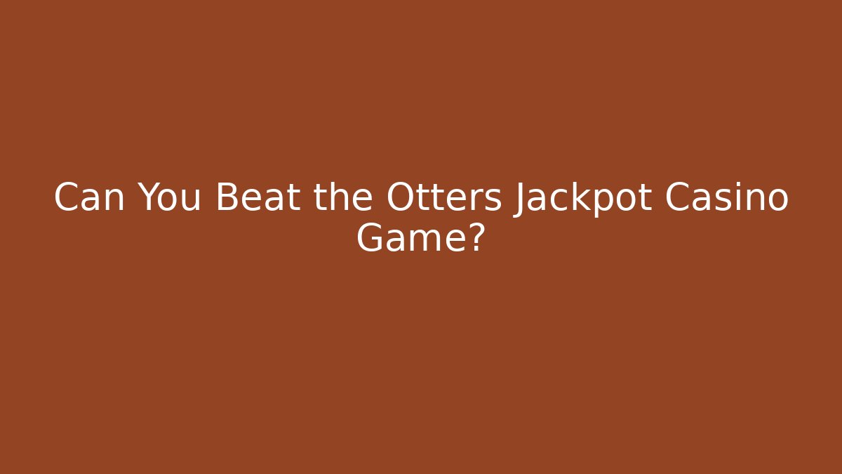 Can You Beat the Otters Jackpot Casino Game?