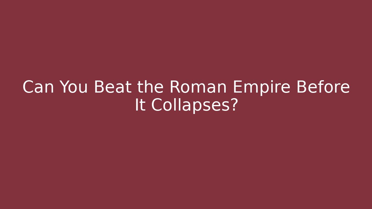 Can You Beat the Roman Empire Before It Collapses?