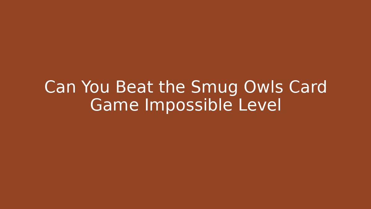 Can You Beat the Smug Owls Card Game Impossible Level