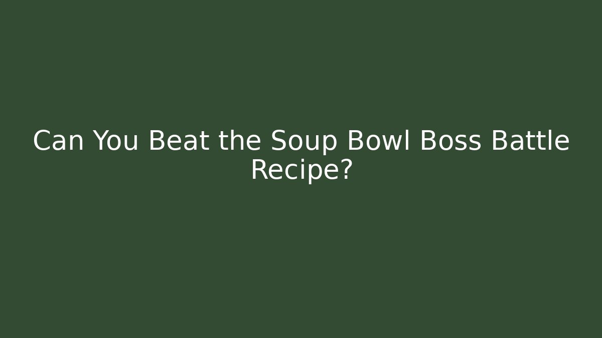 Can You Beat the Soup Bowl Boss Battle Recipe?