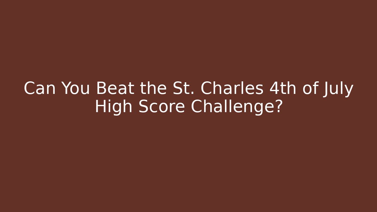 Can You Beat the St. Charles 4th of July High Score Challenge?