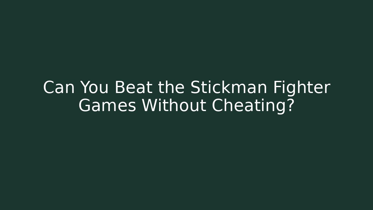 Can You Beat the Stickman Fighter Games Without Cheating?