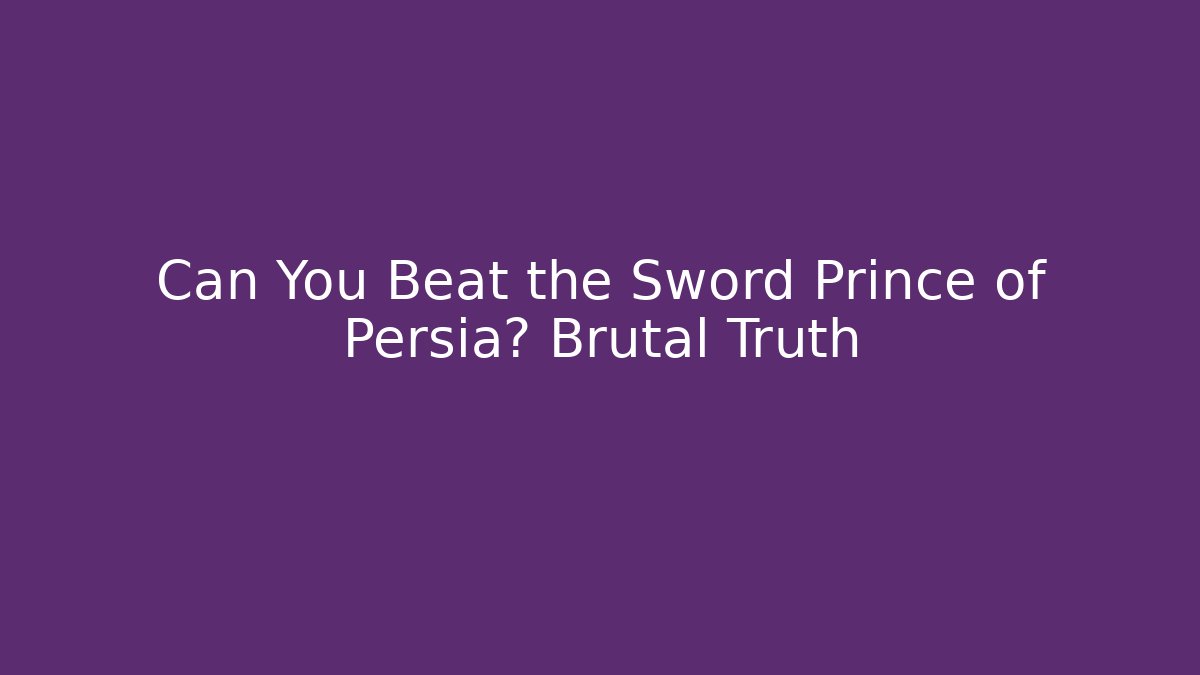 Can You Beat the Sword Prince of Persia? Brutal Truth