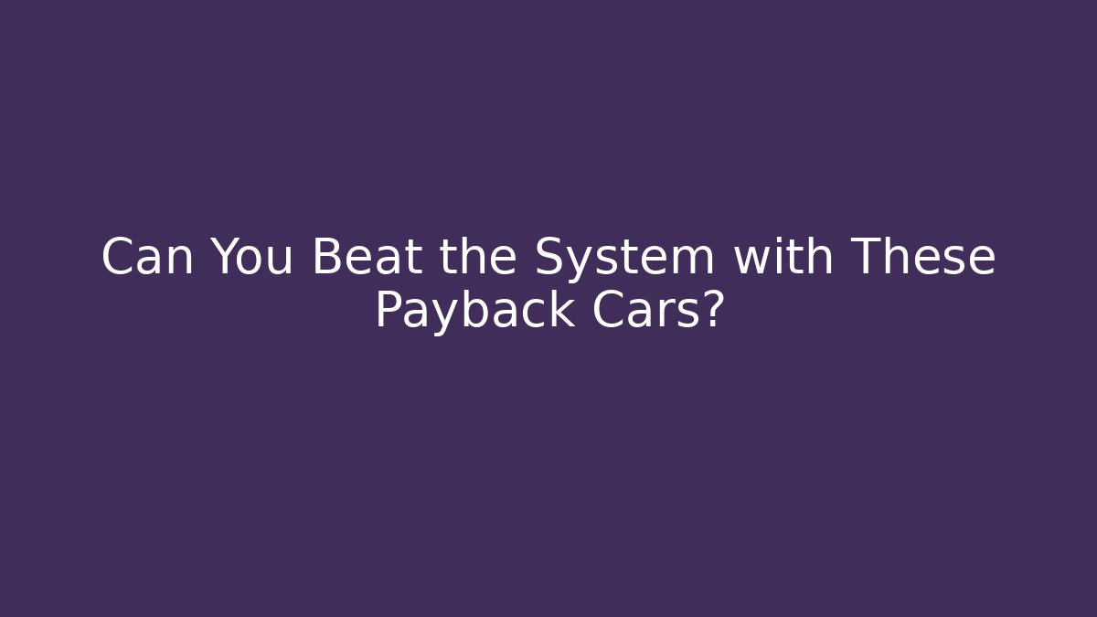 Can You Beat the System with These Payback Cars?