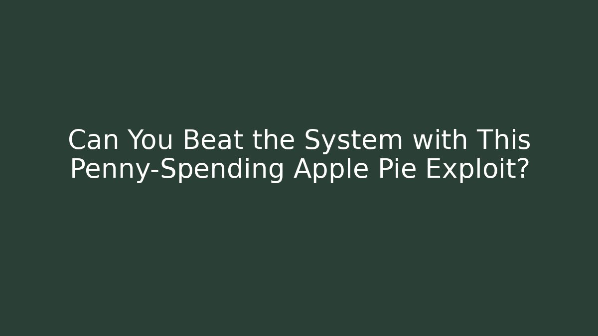 Can You Beat the System with This Penny-Spending Apple Pie Exploit?