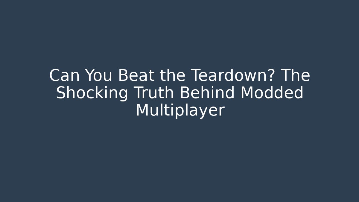 Can You Beat the Teardown? The Shocking Truth Behind Modded Multiplayer